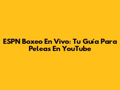 ESPN Boxeo En Vivo: Tu Guía Para Peleas En YouTube