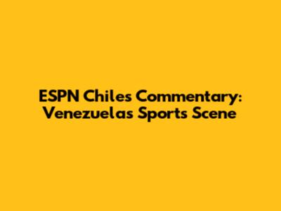 ESPN Chile's Commentary: Venezuela's Sports Scene