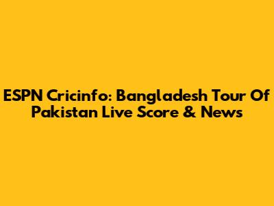 ESPN Cricinfo: Bangladesh Tour Of Pakistan Live Score & News