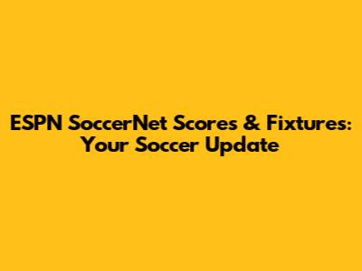 ESPN SoccerNet Scores & Fixtures: Your Soccer Update