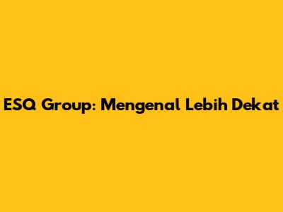 ESQ Group: Mengenal Lebih Dekat