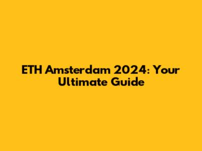 ETH Amsterdam 2024: Your Ultimate Guide