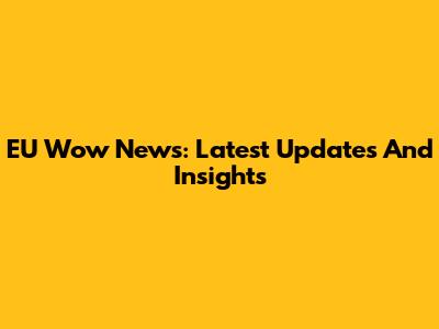EU Wow News: Latest Updates And Insights