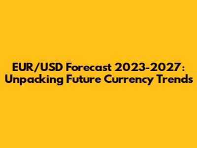 EUR/USD Forecast 2023-2027: Unpacking Future Currency Trends