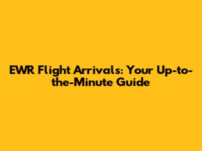 EWR Flight Arrivals: Your Up-to-the-Minute Guide