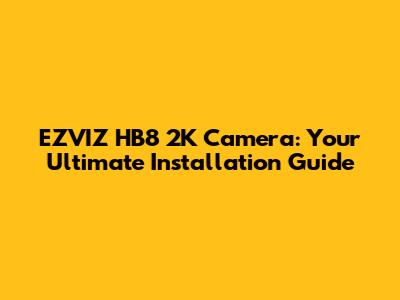 EZVIZ HB8 2K Camera: Your Ultimate Installation Guide