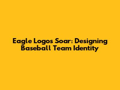 Eagle Logos Soar: Designing Baseball Team Identity