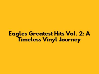 Eagles Greatest Hits Vol. 2: A Timeless Vinyl Journey