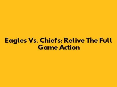 Eagles Vs. Chiefs: Relive The Full Game Action