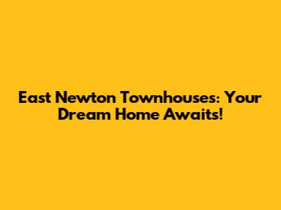 East Newton Townhouses: Your Dream Home Awaits!