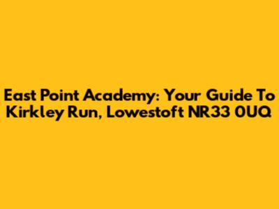 East Point Academy: Your Guide To Kirkley Run, Lowestoft NR33 0UQ