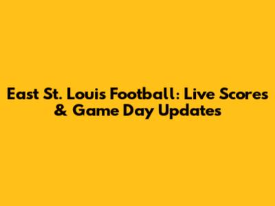 East St. Louis Football: Live Scores & Game Day Updates