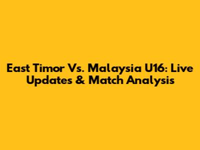 East Timor Vs. Malaysia U16: Live Updates & Match Analysis