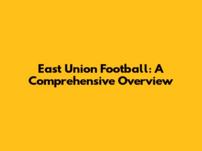 East Union Football: A Comprehensive Overview