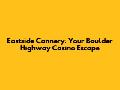Eastside Cannery: Your Boulder Highway Casino Escape