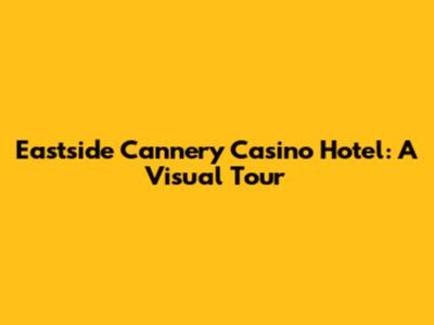 Eastside Cannery Casino Hotel: A Visual Tour