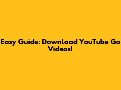 Easy Guide: Download YouTube Go Videos!