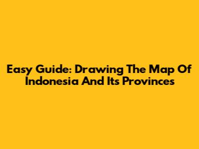 Easy Guide: Drawing The Map Of Indonesia And Its Provinces
