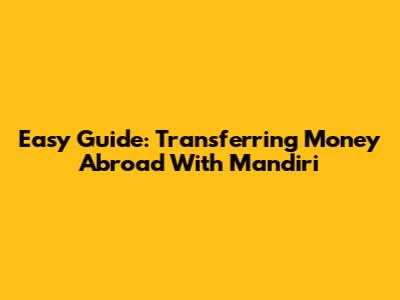 Easy Guide: Transferring Money Abroad With Mandiri