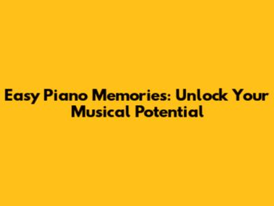 Easy Piano Memories: Unlock Your Musical Potential