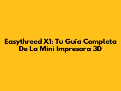 Easythreed X1: Tu Guía Completa De La Mini Impresora 3D