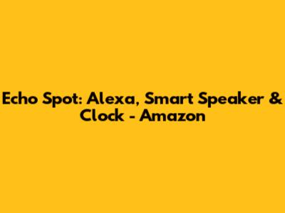 Echo Spot: Alexa, Smart Speaker & Clock - Amazon