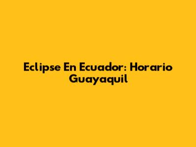 Eclipse En Ecuador: Horario Guayaquil