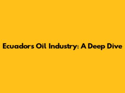 Ecuador's Oil Industry: A Deep Dive