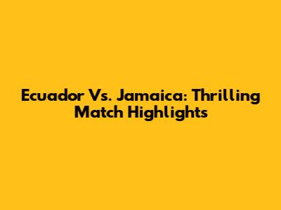 Ecuador Vs. Jamaica: Thrilling Match Highlights