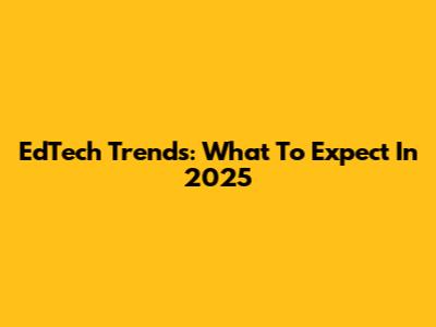 EdTech Trends: What To Expect In 2025