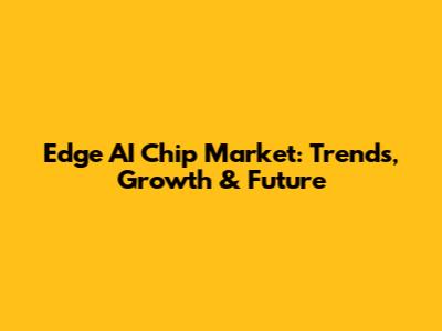 Edge AI Chip Market: Trends, Growth & Future