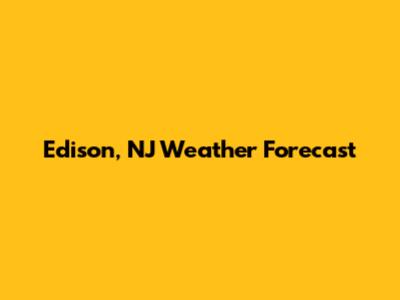 Edison, NJ Weather Forecast