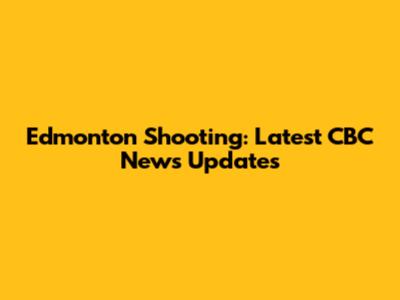Edmonton Shooting: Latest CBC News Updates