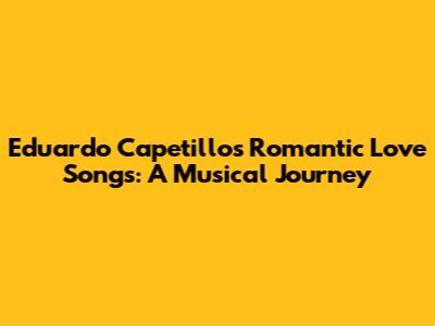 Eduardo Capetillo's Romantic Love Songs: A Musical Journey