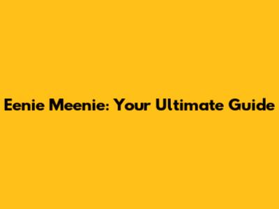 Eenie Meenie: Your Ultimate Guide