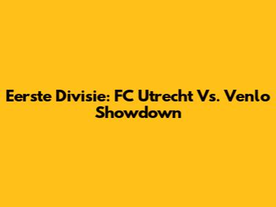 Eerste Divisie: FC Utrecht Vs. Venlo Showdown