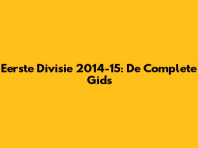 Eerste Divisie 2014-15: De Complete Gids