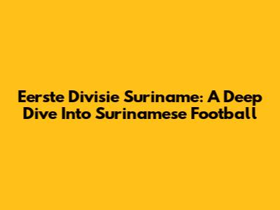 Eerste Divisie Suriname: A Deep Dive Into Surinamese Football