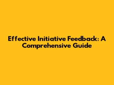 Effective Initiative Feedback: A Comprehensive Guide