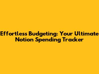 Effortless Budgeting: Your Ultimate Notion Spending Tracker