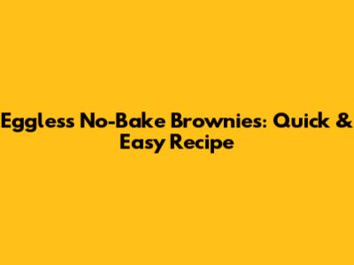 Eggless No-Bake Brownies: Quick & Easy Recipe