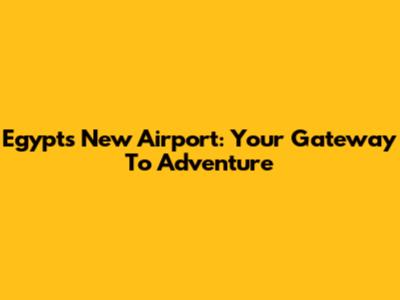 Egypt's New Airport: Your Gateway To Adventure