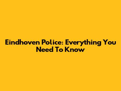Eindhoven Police: Everything You Need To Know