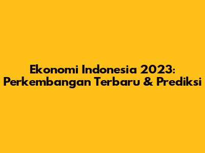 Ekonomi Indonesia 2023: Perkembangan Terbaru & Prediksi