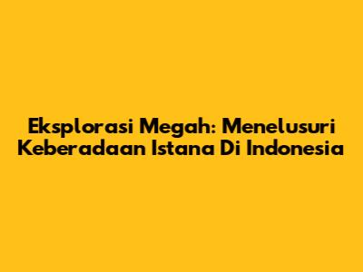Eksplorasi Megah: Menelusuri Keberadaan Istana Di Indonesia