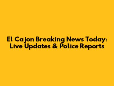El Cajon Breaking News Today: Live Updates & Police Reports