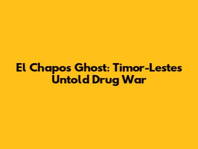 El Chapo's Ghost: Timor-Leste's Untold Drug War
