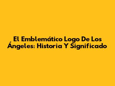 El Emblemático Logo De Los Ángeles: Historia Y Significado