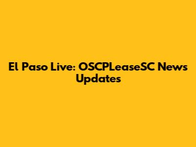 El Paso Live: OSCPLeaseSC News Updates