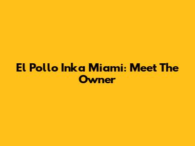 El Pollo Inka Miami: Meet The Owner